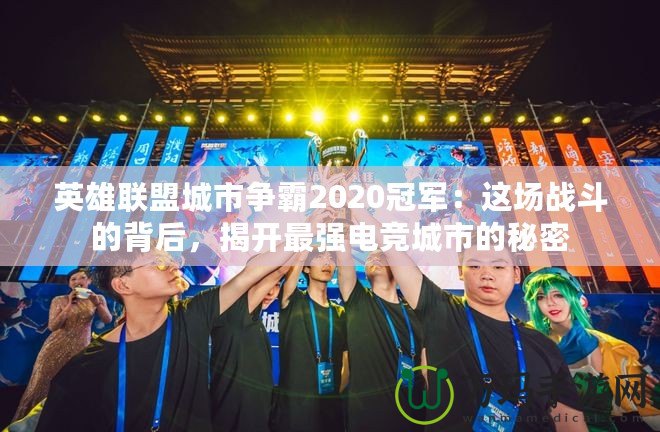 英雄聯(lián)盟城市爭(zhēng)霸2020冠軍：這場(chǎng)戰(zhàn)斗的背后，揭開最強(qiáng)電競(jìng)城市的秘密