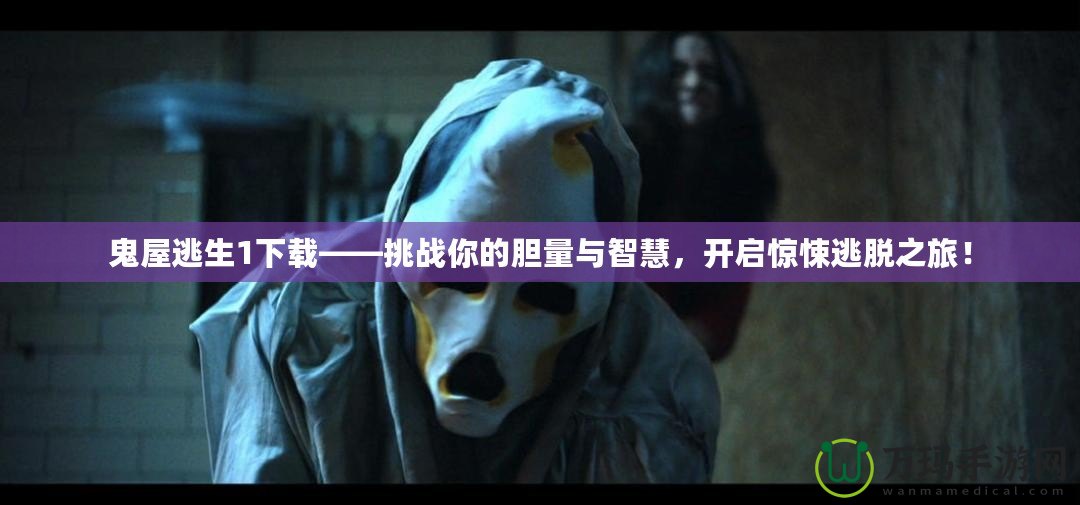 鬼屋逃生1下載——挑戰(zhàn)你的膽量與智慧，開啟驚悚逃脫之旅！