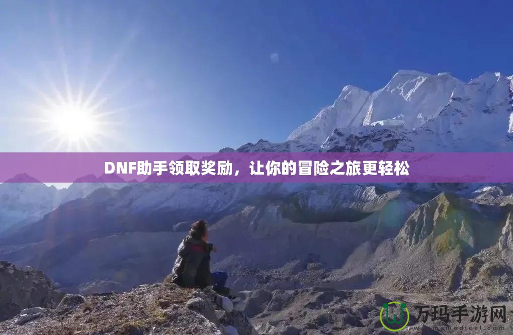DNF助手領(lǐng)取獎勵，讓你的冒險之旅更輕松