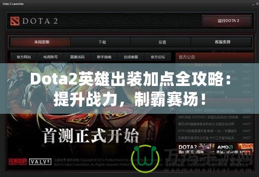 Dota2英雄出裝加點全攻略：提升戰(zhàn)力，制霸賽場！