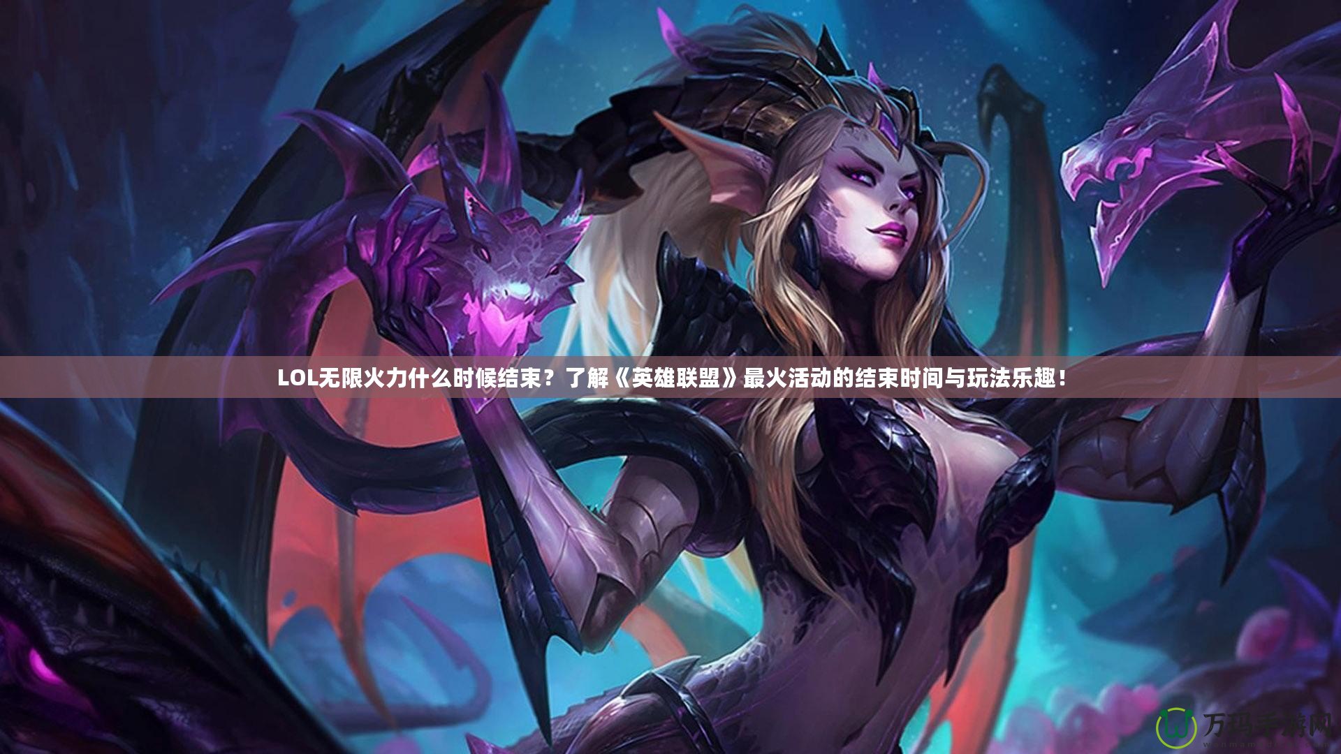 LOL無限火力什么時(shí)候結(jié)束？了解《英雄聯(lián)盟》最火活動(dòng)的結(jié)束時(shí)間與玩法樂趣！