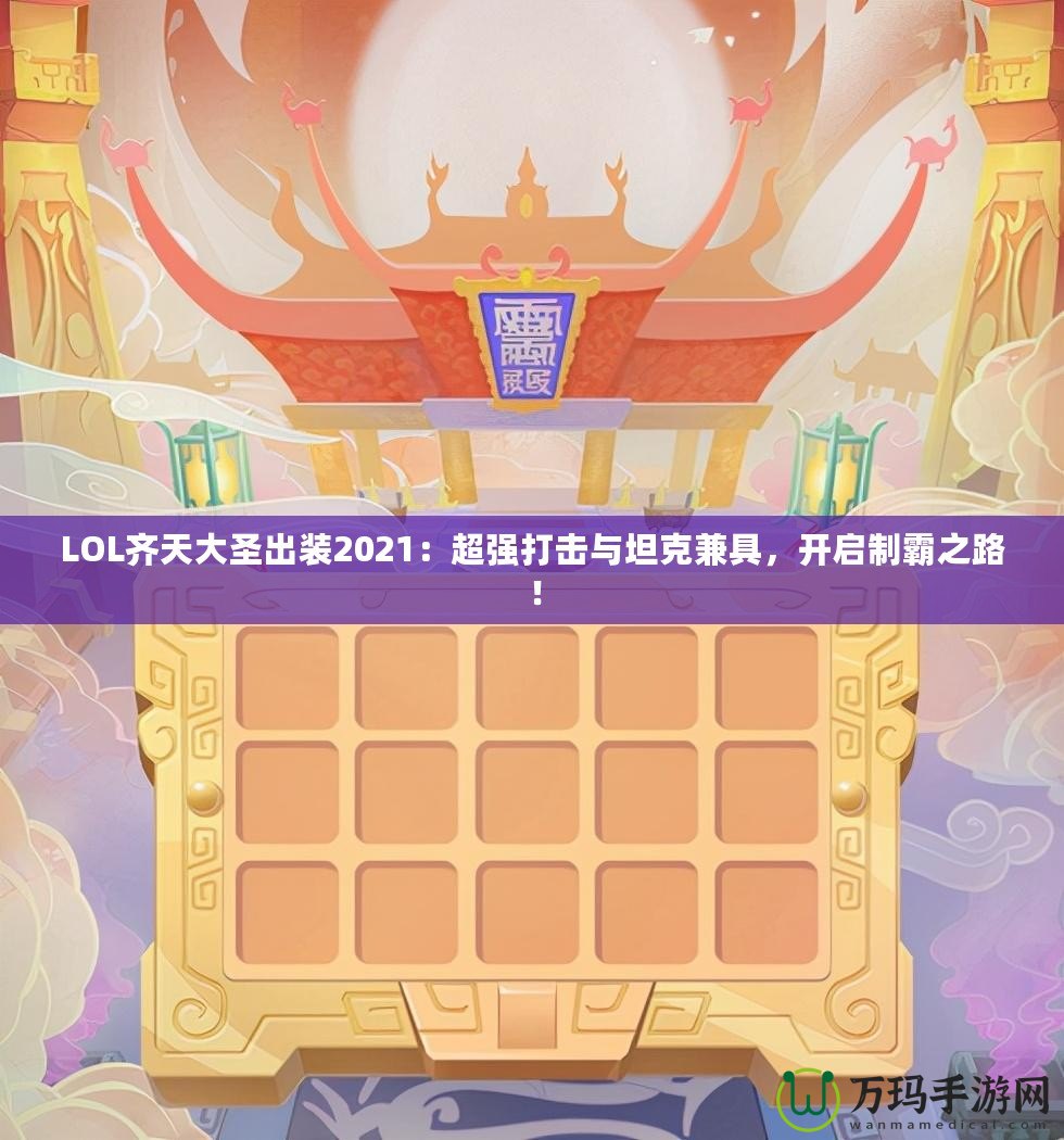 LOL齊天大圣出裝2021：超強(qiáng)打擊與坦克兼具，開啟制霸之路！