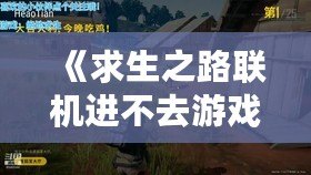 《求生之路聯(lián)機進不去游戲？解決方案大公開，重回戰(zhàn)斗！》
