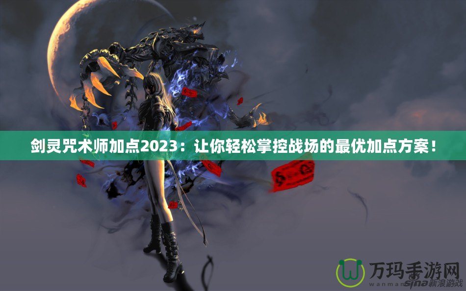 劍靈咒術(shù)師加點(diǎn)2023：讓你輕松掌控戰(zhàn)場(chǎng)的最優(yōu)加點(diǎn)方案！