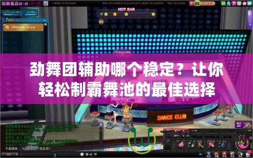 勁舞團(tuán)輔助哪個(gè)穩(wěn)定？讓你輕松制霸舞池的最佳選擇