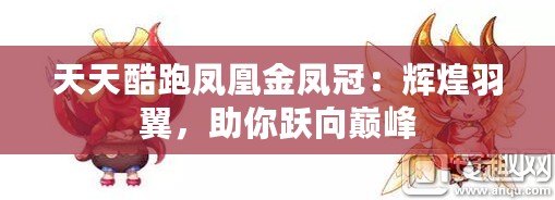 天天酷跑鳳凰金鳳冠：輝煌羽翼，助你躍向巔峰