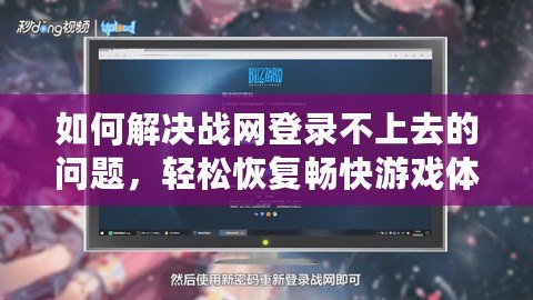 如何解決戰(zhàn)網(wǎng)登錄不上去的問題，輕松恢復(fù)暢快游戲體驗(yàn)！