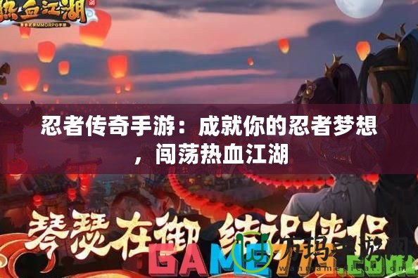 忍者傳奇手游：成就你的忍者夢(mèng)想，闖蕩熱血江湖