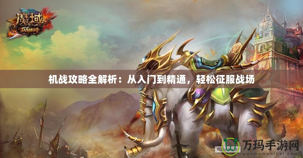 機(jī)戰(zhàn)攻略全解析：從入門到精通，輕松征服戰(zhàn)場