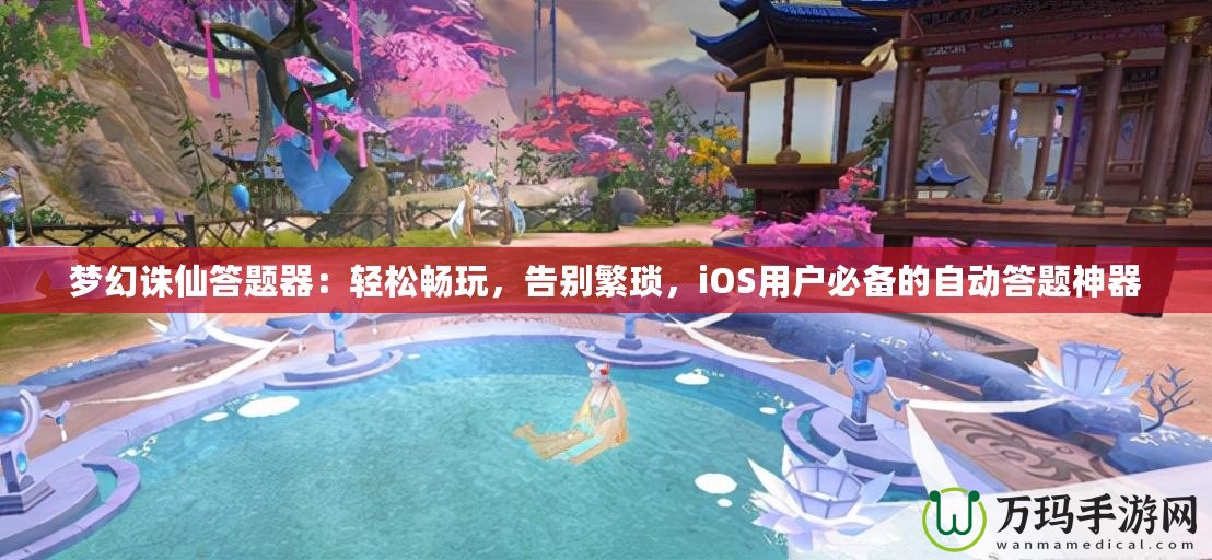 夢幻誅仙答題器：輕松暢玩，告別繁瑣，iOS用戶必備的自動答題神器