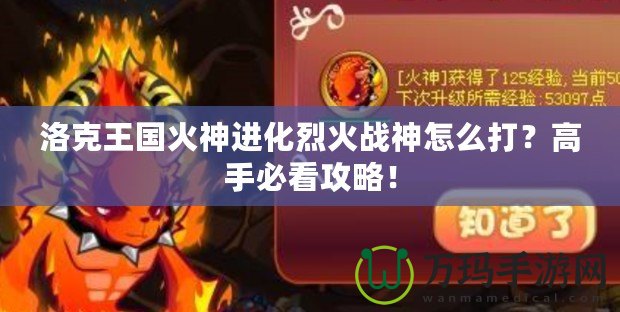 洛克王國火神進(jìn)化烈火戰(zhàn)神怎么打？高手必看攻略！