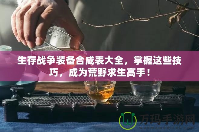 生存戰(zhàn)爭裝備合成表大全，掌握這些技巧，成為荒野求生高手！