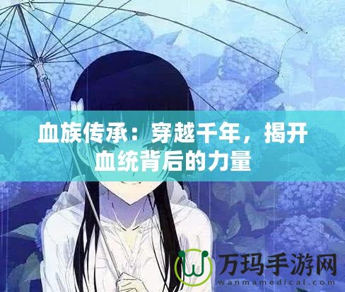 血族傳承：穿越千年，揭開血統(tǒng)背后的力量