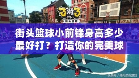 街頭籃球小前鋒身高多少最好打？打造你的完美球場(chǎng)身材