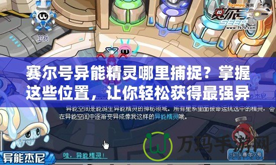 賽爾號異能精靈哪里捕捉？掌握這些位置，讓你輕松獲得最強異能精靈！