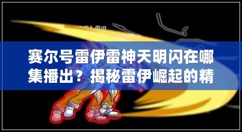 賽爾號(hào)雷伊雷神天明閃在哪集播出？揭秘雷伊崛起的精彩瞬間