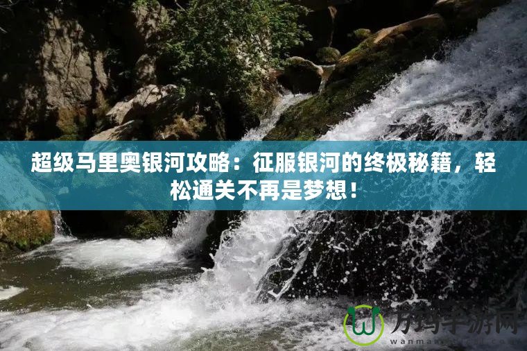超級馬里奧銀河攻略：征服銀河的終極秘籍，輕松通關不再是夢想！