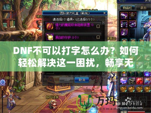 DNF不可以打字怎么辦？如何輕松解決這一困擾，暢享無(wú)憂游戲體驗(yàn)！