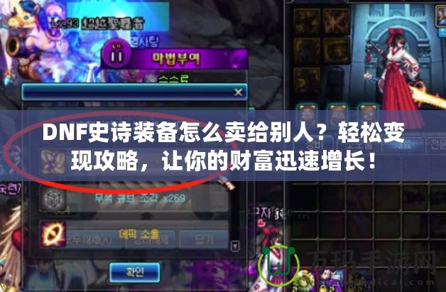 DNF史詩裝備怎么賣給別人？輕松變現(xiàn)攻略，讓你的財(cái)富迅速增長(zhǎng)！