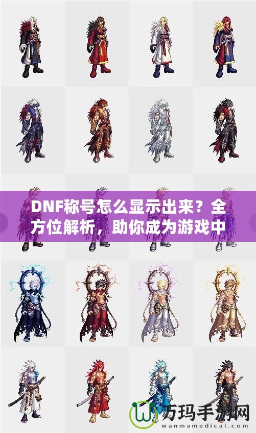 DNF稱號(hào)怎么顯示出來？全方位解析，助你成為游戲中的亮眼明星！
