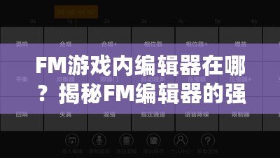 FM游戲內(nèi)編輯器在哪？揭秘FM編輯器的強(qiáng)大功能與使用技巧！