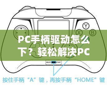 PC手柄驅(qū)動怎么下？輕松解決PC手柄連接問題，讓你暢享游戲體驗！