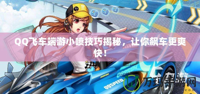 QQ飛車端游小噴技巧揭秘，讓你飆車更爽快！