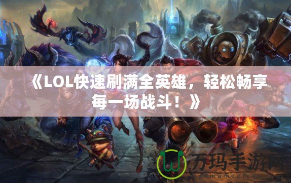 《LOL快速刷滿全英雄，輕松暢享每一場戰(zhàn)斗！》