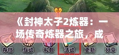 《封神太子2煉器：一場(chǎng)傳奇煉器之旅，成就你的巔峰王者之路》