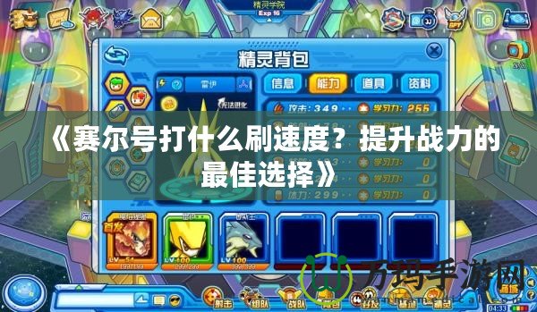 《賽爾號(hào)打什么刷速度？提升戰(zhàn)力的最佳選擇》