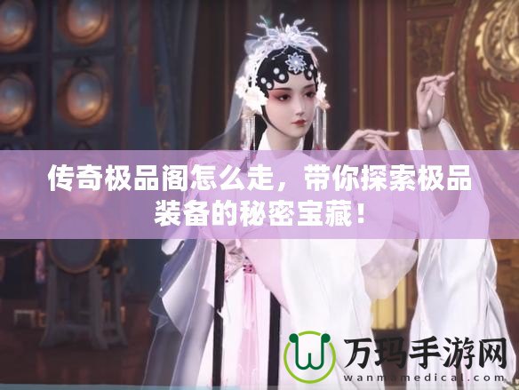 傳奇極品閣怎么走，帶你探索極品裝備的秘密寶藏！