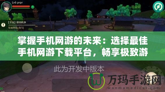 掌握手機(jī)網(wǎng)游的未來：選擇最佳手機(jī)網(wǎng)游下載平臺(tái)，暢享極致游戲體驗(yàn)