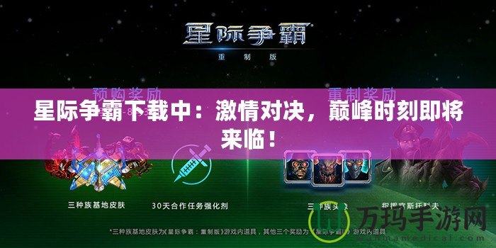 星際爭霸下載中：激情對決，巔峰時刻即將來臨！
