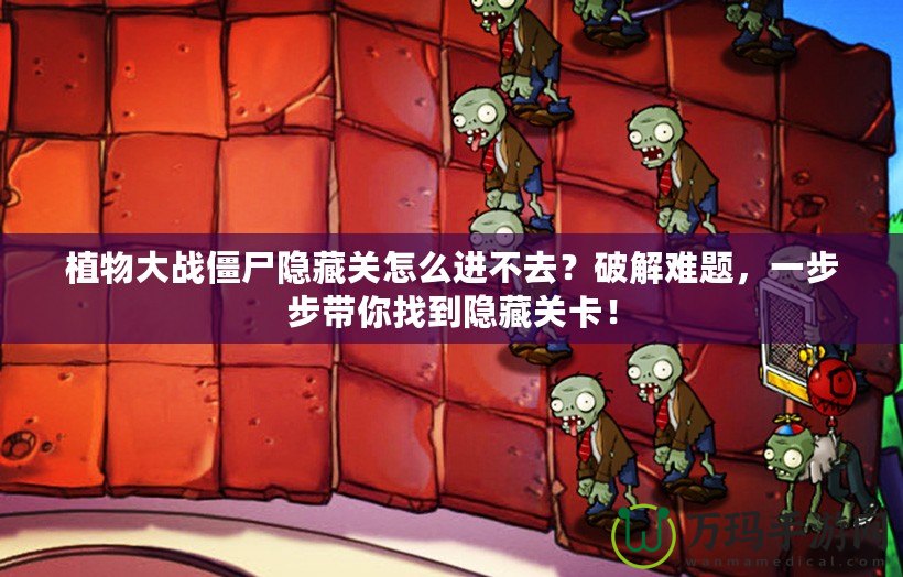 植物大戰(zhàn)僵尸隱藏關(guān)怎么進(jìn)不去？破解難題，一步步帶你找到隱藏關(guān)卡！