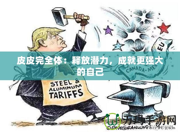 皮皮完全體：釋放潛力，成就更強大的自己