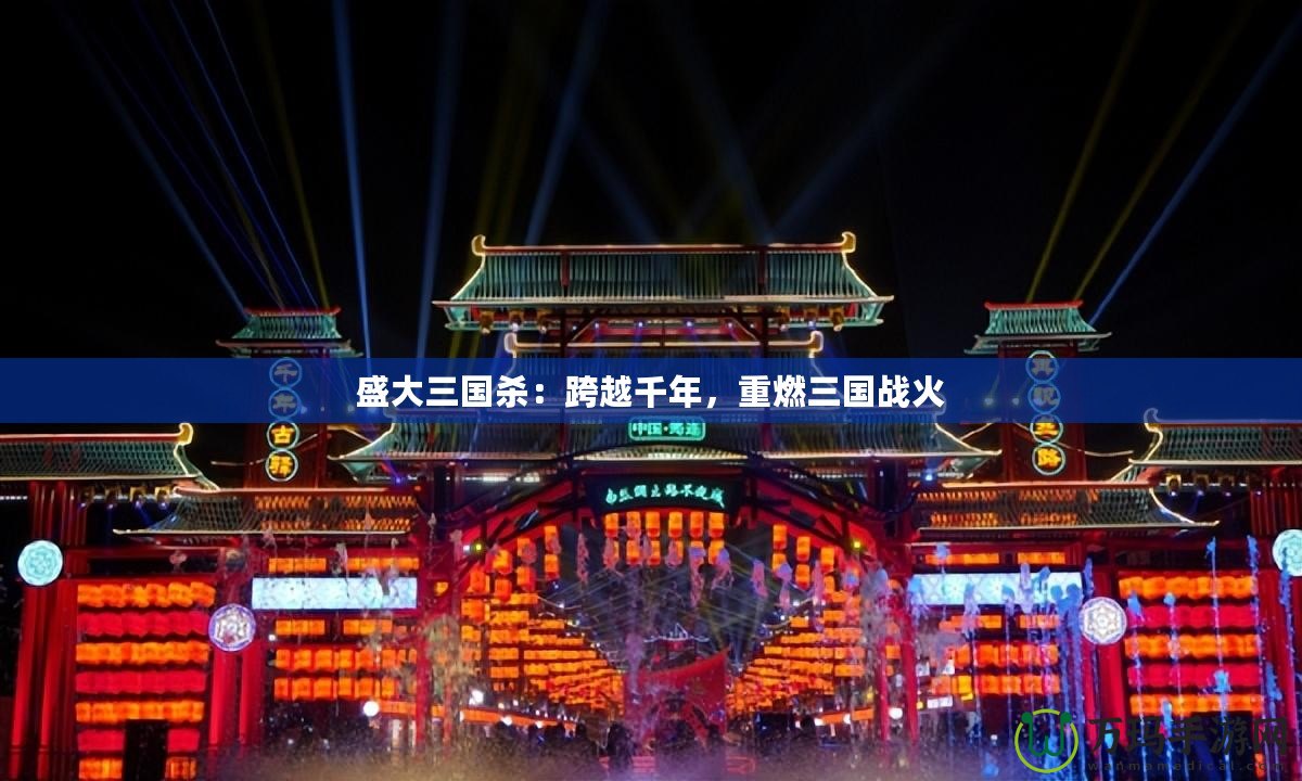 盛大三國(guó)殺：跨越千年，重燃三國(guó)戰(zhàn)火