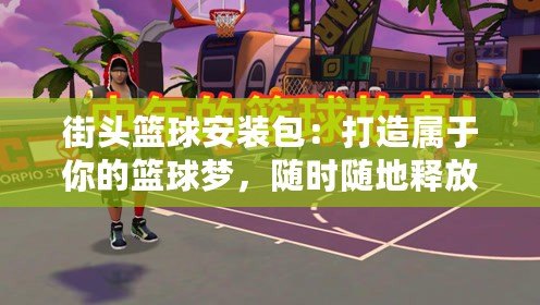街頭籃球安裝包：打造屬于你的籃球夢(mèng)，隨時(shí)隨地釋放熱血激情！