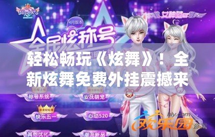 輕松暢玩《炫舞》！全新炫舞免費外掛震撼來襲