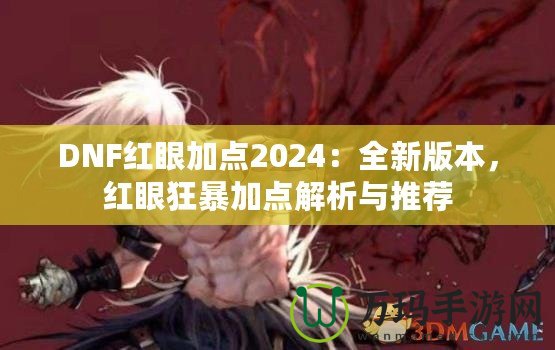 DNF紅眼加點(diǎn)2024：全新版本，紅眼狂暴加點(diǎn)解析與推薦