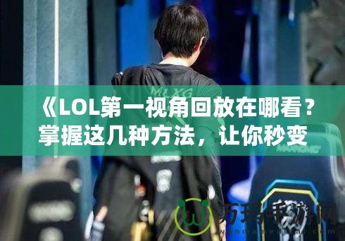 《LOL第一視角回放在哪看?掌握這幾種方法,讓你秒變游戲?qū)<遥 ? title=