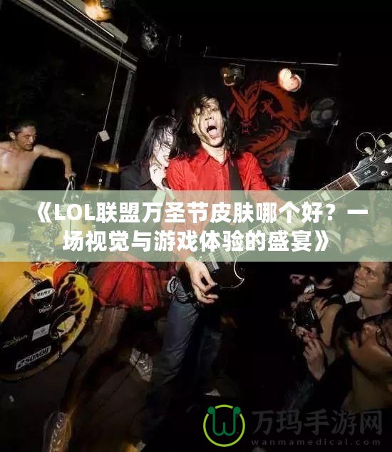 《LOL聯(lián)盟萬圣節(jié)皮膚哪個好？一場視覺與游戲體驗的盛宴》