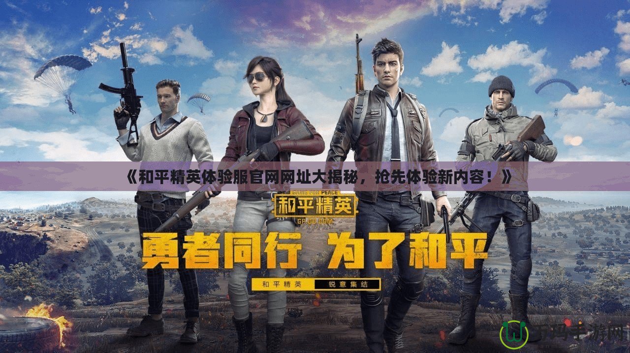 《和平精英體驗服官網(wǎng)網(wǎng)址大揭秘，搶先體驗新內(nèi)容！》
