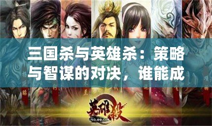 三國殺與英雄殺：策略與智謀的對(duì)決，誰能成為最終的王者？