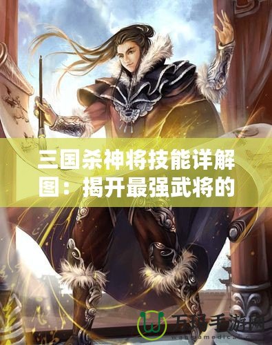 三國殺神將技能詳解圖：揭開最強(qiáng)武將的秘密，制霸全場！