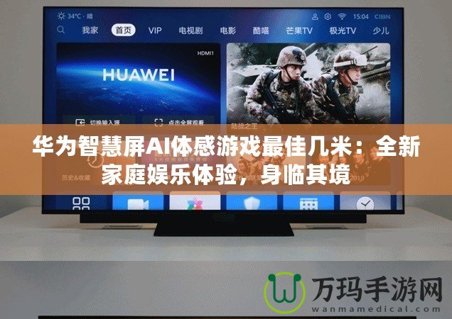 華為智慧屏AI體感游戲最佳幾米：全新家庭娛樂體驗，身臨其境