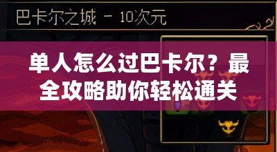 單人怎么過巴卡爾？最全攻略助你輕松通關(guān)