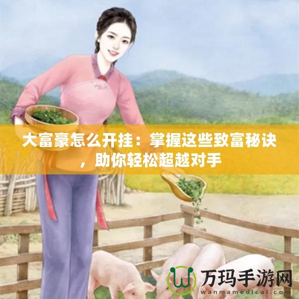 大富豪怎么開掛：掌握這些致富秘訣，助你輕松超越對手
