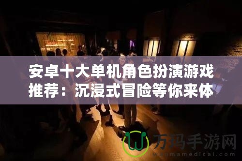 安卓十大單機角色扮演游戲推薦：沉浸式冒險等你來體驗！