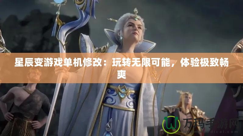 星辰變游戲單機(jī)修改：玩轉(zhuǎn)無限可能，體驗(yàn)極致暢爽