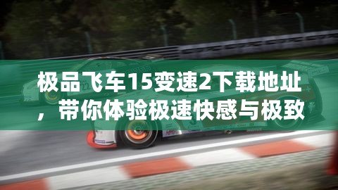 極品飛車15變速2下載地址，帶你體驗(yàn)極速快感與極致飆車！